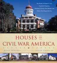 Title: Houses of Civil War America: The Homes of Robert E. Lee, Frederick Douglass, Abraham Lincoln, Clara Barton, and Others Who Shaped the Era, Author: Hugh Howard