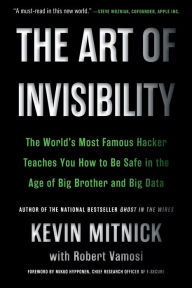 Title: The Art of Invisibility: The World's Most Famous Hacker Teaches You How to Be Safe in the Age of Big Brother and Big Data, Author: Kevin Mitnick
