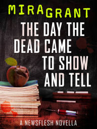 Title: The Day the Dead Came to Show and Tell (Newsflesh Series Novella), Author: Mira Grant