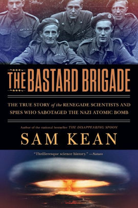 The Bastard Brigade The True Story Of The Renegade Scientists And Spies Who Sabotaged The Nazi Atomic Bomb By Sam Kean Paperback Barnes Noble