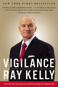 Title: Vigilance: My Life Serving America and Protecting Its Empire City, Author: Ray Kelly