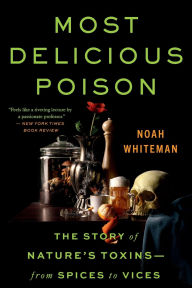 Title: Most Delicious Poison: The Story of Nature's Toxins-From Spices to Vices, Author: Noah Whiteman