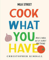 Books free for downloading Milk Street: Cook What You Have: Make a Meal Out of Almost Anything (A Cookbook) 9780316387569 by Christopher Kimball PDF MOBI iBook English version