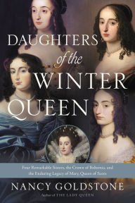 Title: Daughters of the Winter Queen: Four Remarkable Sisters, the Crown of Bohemia, and the Enduring Legacy of Mary, Queen of Scots, Author: Nancy Goldstone