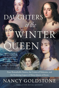 Title: Daughters of the Winter Queen: Four Remarkable Sisters, the Crown of Bohemia, and the Enduring Legacy of Mary, Queen of Scots, Author: Nancy Goldstone
