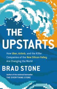 Title: The Upstarts: How Uber, Airbnb, and the Killer Companies of the New Silicon Valley Are Changing the World, Author: Brad Stone