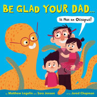 Title: Be Glad Your Dad...(Is Not an Octopus!), Author: Matthew Logelin