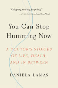 Title: You Can Stop Humming Now: A Doctor's Stories of Life, Death, and in Between, Author: Daniela Lamas