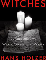 Title: Witches: True Encounters with Wicca, Covens, and Magick, Author: Hans Holzer