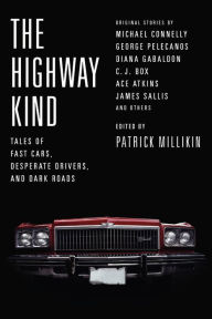 Title: The Highway Kind: Tales of Fast Cars, Desperate Drivers, and Dark Roads: Original Stories by Michael Connelly, George Pelecanos, C. J. Box, Diana Gabaldon, Ace Atkins & Others, Author: Patrick Millikin