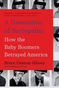 Title: A Generation of Sociopaths: How the Baby Boomers Betrayed America, Author: Bruce Cannon Gibney