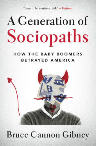 Title: A Generation of Sociopaths: How the Baby Boomers Betrayed America, Author: Bruce Cannon Gibney