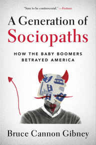 Title: A Generation of Sociopaths: How the Baby Boomers Betrayed America, Author: Bruce Cannon Gibney