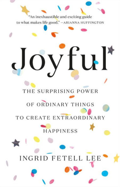 Joyful: The Surprising Power of Ordinary Things to Create Extraordinary Happiness