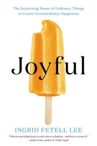 Title: Joyful: The Surprising Power of Ordinary Things to Create Extraordinary Happiness, Author: Ingrid Fetell Lee