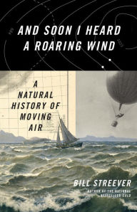 Title: And Soon I Heard a Roaring Wind: A Natural History of Moving Air, Author: Bill Streever