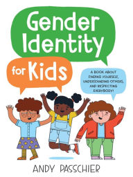 Title: Gender Identity for Kids: A Book About Finding Yourself, Understanding Others, and Respecting Everybody!, Author: Andy Passchier