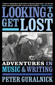 Title: Looking To Get Lost: Adventures in Music and Writing, Author: Peter Guralnick