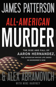 All-American Murder: The Rise and Fall of Aaron Hernandez, the Superstar Whose Life Ended on Murderer's Row