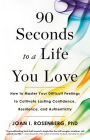 90 Seconds to a Life You Love: How to Master Your Difficult Feelings to Cultivate Lasting Confidence, Resilience, and Authenticity