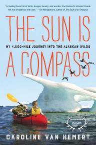 Title: The Sun Is a Compass: A 4,000-Mile Journey into the Alaskan Wilds, Author: Caroline Van Hemert