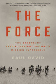 Title: The Force: The Legendary Special Ops Unit and WWII's Mission Impossible, Author: Saul David