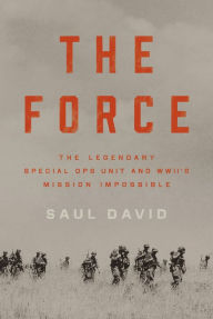 Title: The Force: The Legendary Special Ops Unit and WWII's Mission Impossible, Author: Saul David