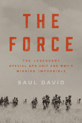 The Force The Legendary Special Ops Unit And Wwii S Mission Impossible By Saul David Hardcover Barnes Noble