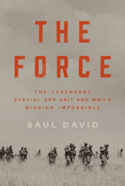 The Force: The Legendary Special Ops Unit and WWII's Mission Impossible