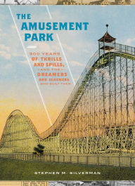 Title: The Amusement Park: 900 Years of Thrills and Spills, and the Dreamers and Schemers Who Built Them, Author: Stephen M. Silverman