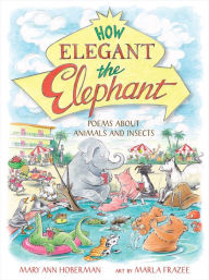 Title: How Elegant the Elephant: Poems About Animals and Insects, Author: Mary Ann Hoberman