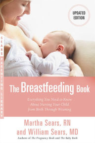 Title: The Breastfeeding Book: Everything You Need to Know About Nursing Your Child from Birth Through Weaning, Author: William Sears MD