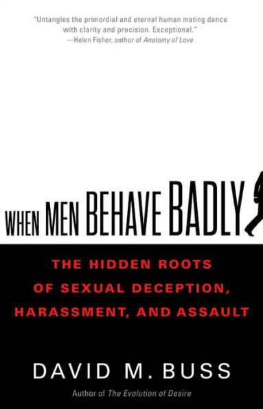 When Men Behave Badly: The Hidden Roots of Sexual Deception, Harassment, and Assault