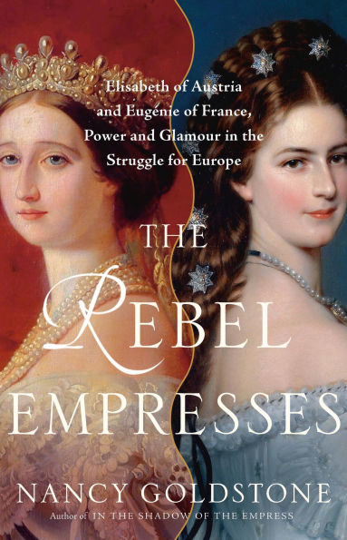 the Rebel Empresses: Elisabeth of Austria and Eugénie France, Power Glamour Struggle for Europe