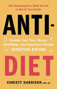Online free download ebooks Anti-Diet: Reclaim Your Time, Money, Well-Being, and Happiness Through Intuitive Eating by Christy Harrison MPH, RD
