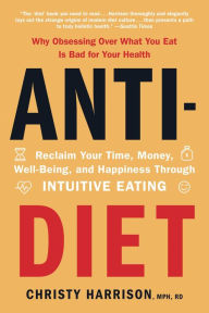 Title: Anti-Diet: Reclaim Your Time, Money, Well-Being, and Happiness Through Intuitive Eating, Author: Christy Harrison