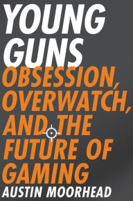 Title: Young Guns: Obsession, Overwatch, and the Future of Gaming, Author: Austin Moorhead