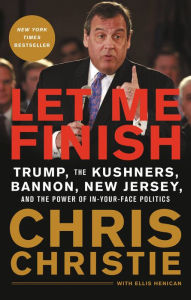 Title: Let Me Finish: Trump, the Kushners, Bannon, New Jersey, and the Power of In-Your-Face Politics, Author: Chris Christie