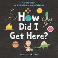 Title: How Did I Get Here?: Your Story from the Big Bang to Your Birthday, Author: Philip Bunting