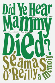Title: Did Ye Hear Mammy Died?: A Memoir, Author: Séamas O'Reilly