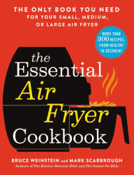 Title: The Essential Air Fryer Cookbook: The Only Book You Need for Your Small, Medium, or Large Air Fryer, Author: Bruce Weinstein