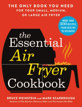 The Essential Air Fryer Cookbook The Only Book You Need For Your Small Medium Or Large Air Fryer By Bruce Weinstein Paperback Barnes Noble