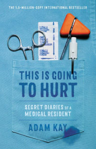 Title: This Is Going to Hurt: Secret Diaries of a Medical Resident, Author: Adam Forrest Kay