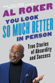 Title: You Look So Much Better in Person: True Stories of Absurdity and Success, Author: Al Roker