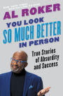 You Look So Much Better in Person: True Stories of Absurdity and Success