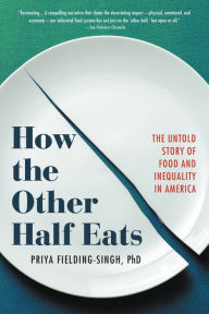 Title: How the Other Half Eats: The Untold Story of Food and Inequality in America, Author: Priya Fielding-Singh PhD