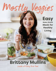 Ebook ita pdf free download Mostly Veggies: Easy Make-Ahead Meals for Healthy Living by Brittany Mullins, Brittany Mullins