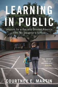 Title: Learning in Public: Lessons for a Racially Divided America from My Daughter's School, Author: Courtney E. Martin