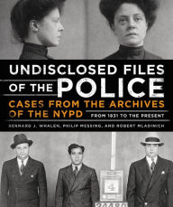Title: Undisclosed Files of the Police: Cases from the Archives of the NYPD from 1831 to the Present, Author: Bernard Whalen