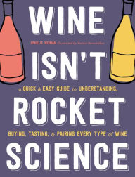 Title: Wine Isn't Rocket Science: A Quick and Easy Guide to Understanding, Buying, Tasting, and Pairing Every Type of Wine, Author: Ophelie Neiman